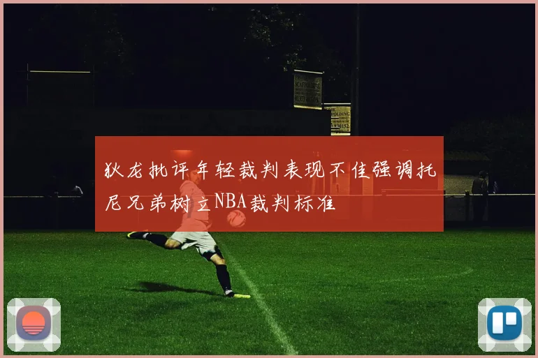 狄龙批评年轻裁判表现不佳强调托尼兄弟树立NBA裁判标准