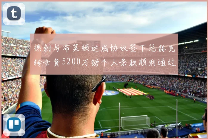 热刺与布莱顿达成协议签下范赫克转会费5200万镑个人条款顺利通过