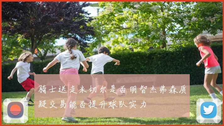 骑士送走米切尔是否明智杰弗森质疑交易能否提升球队实力