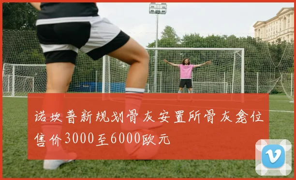 诺坎普新规划骨灰安置所骨灰龛位售价3000至6000欧元