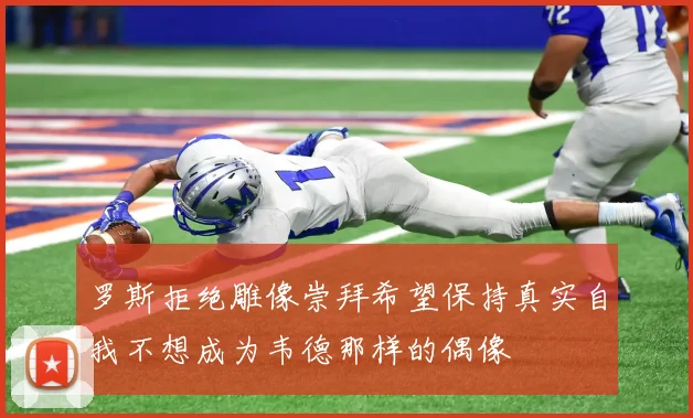 罗斯拒绝雕像崇拜希望保持真实自我不想成为韦德那样的偶像